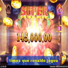 times que ronaldo jogou